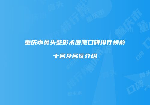 重庆市鼻头整形术医院口碑排行榜前十名及名医介绍