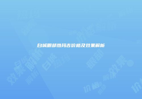 白城眼部热玛吉价格及效果解析