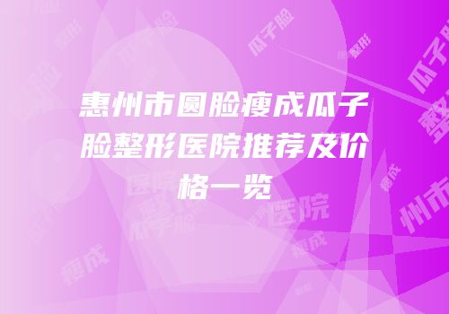 惠州市圆脸瘦成瓜子脸整形医院推荐及价格一览
