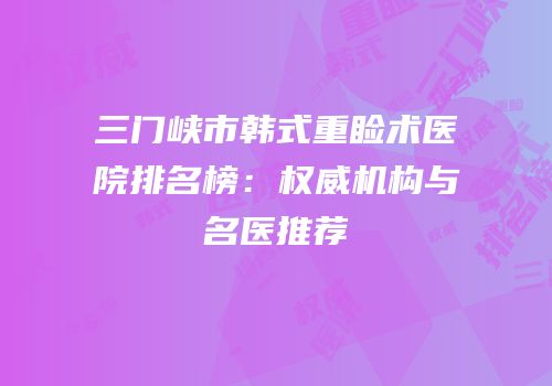 三门峡市韩式重睑术医院排名榜：权威机构与名医推荐