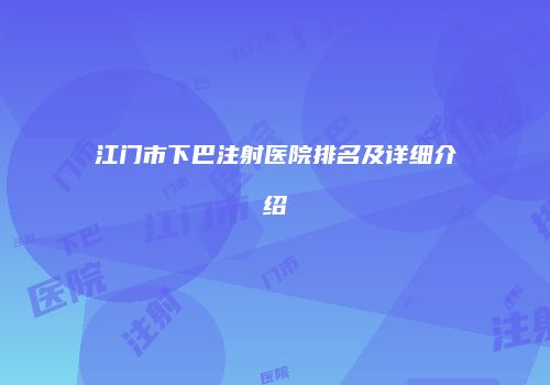 江门市下巴注射医院排名及详细介绍