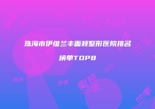 珠海市伊维兰丰面颊整形医院排名榜单TOP8