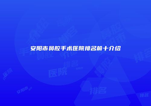 安阳市鼻腔手术医院排名前十介绍
