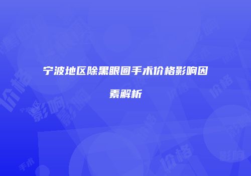 宁波地区除黑眼圈手术价格影响因素解析