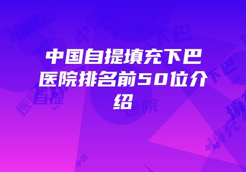 中国自提填充下巴医院排名前50位介绍