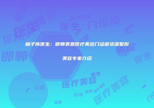 杨子伟医生：邯郸美恩医疗美容门诊部资深整形美容专家介绍