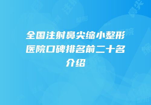 全国注射鼻尖缩小整形医院口碑排名前二十名介绍