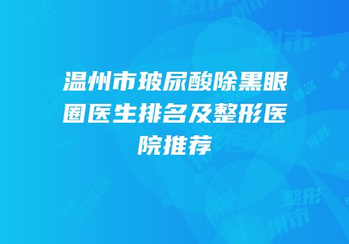 温州市玻尿酸除黑眼圈医生排名及整形医院推荐