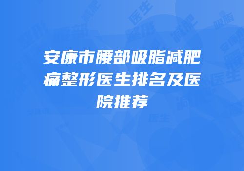 安康市腰部吸脂减肥痛整形医生排名及医院推荐