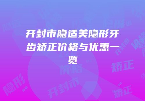 开封市隐适美隐形牙齿矫正价格与优惠一览