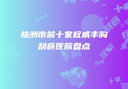 株洲市前十家权威丰胸刮痧医院盘点