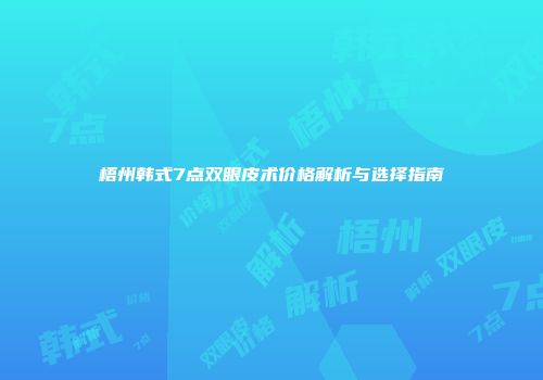 梧州韩式7点双眼皮术价格解析与选择指南