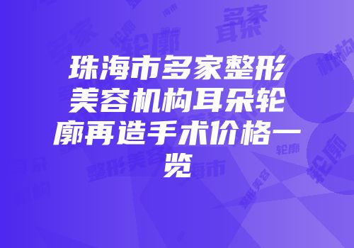 珠海市多家整形美容机构耳朵轮廓再造手术价格一览