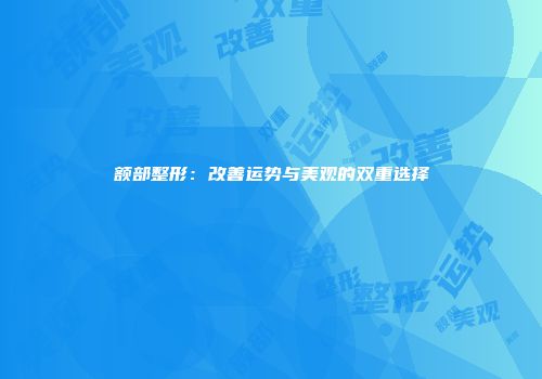 额部整形：改善运势与美观的双重选择