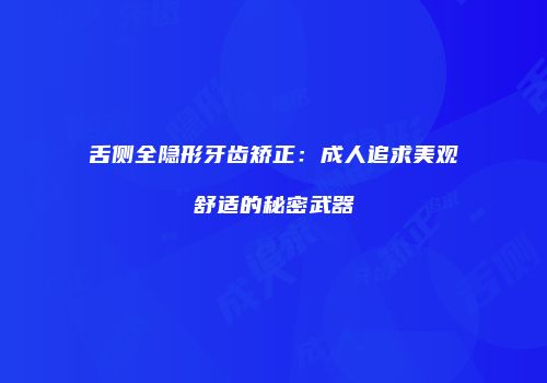 舌侧全隐形牙齿矫正：成人追求美观舒适的秘密武器
