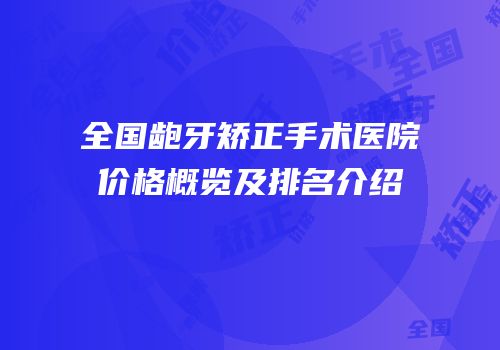 全国龅牙矫正手术医院价格概览及排名介绍
