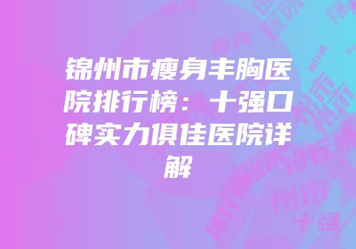 锦州市瘦身丰胸医院排行榜：十强口碑实力俱佳医院详解