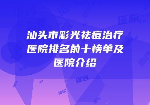 汕头市彩光祛痘治疗医院排名前十榜单及医院介绍