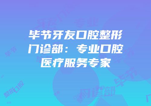 毕节牙友口腔整形门诊部：专业口腔医疗服务专家