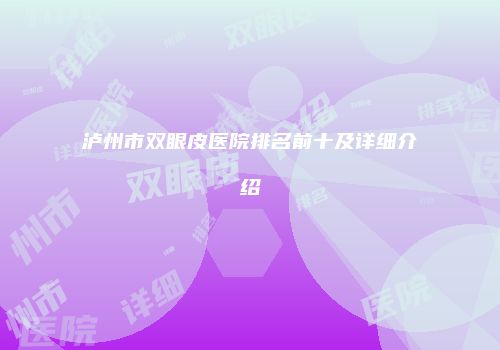 泸州市双眼皮医院排名前十及详细介绍