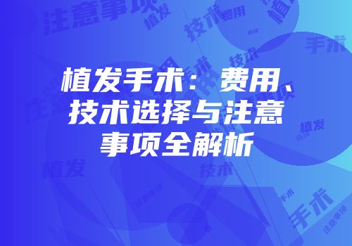 植发手术：费用、技术选择与注意事项全解析