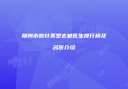 随州市微针美塑去皱医生排行榜及名医介绍