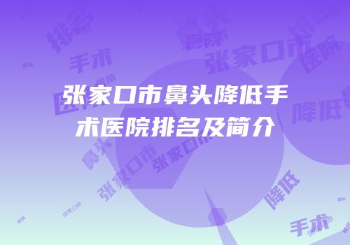 张家口市鼻头降低手术医院排名及简介