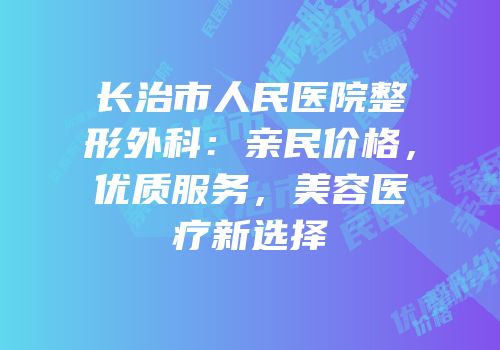 长治市人民医院整形外科：亲民价格，优质服务，美容医疗新选择