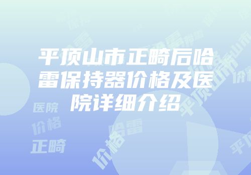 平顶山市正畸后哈雷保持器价格及医院详细介绍