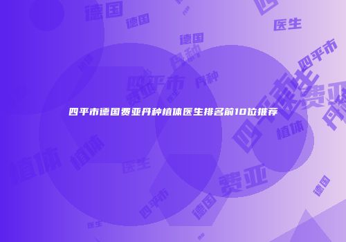 四平市德国费亚丹种植体医生排名前10位推荐