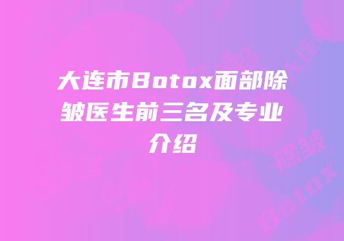大连市Botox面部除皱医生前三名及专业介绍