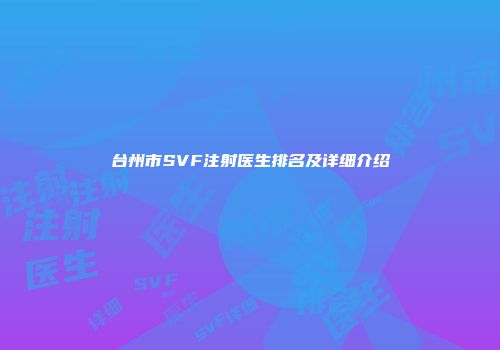 台州市SVF注射医生排名及详细介绍