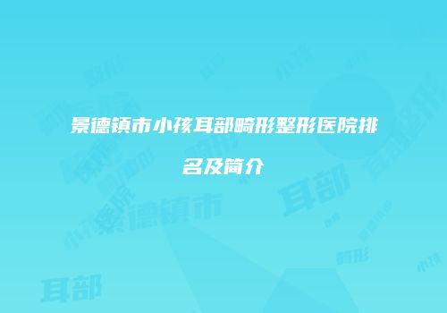 景德镇市小孩耳部畸形整形医院排名及简介