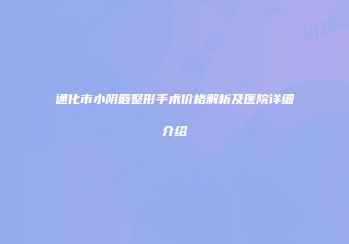 通化市小阴唇整形手术价格解析及医院详细介绍