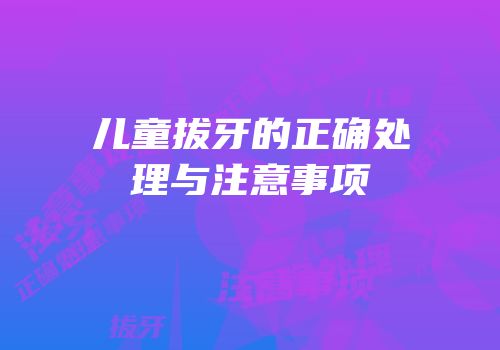 儿童拔牙的正确处理与注意事项