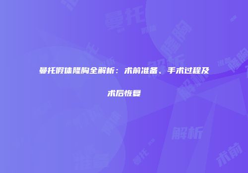 曼托假体隆胸全解析：术前准备、手术过程及术后恢复
