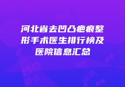 河北省去凹凸疤痕整形手术医生排行榜及医院信息汇总