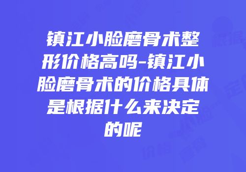 镇江小脸磨骨术整形价格高吗-镇江小脸磨骨术的价格具体是根据什么来决定的呢