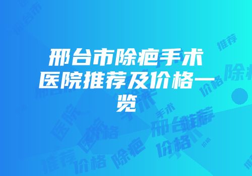 邢台市除疤手术医院推荐及价格一览