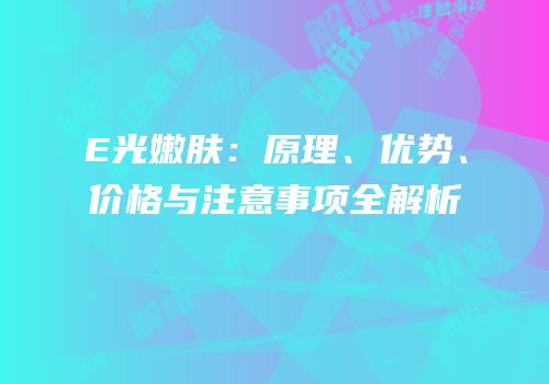 E光嫩肤：原理、优势、价格与注意事项全解析