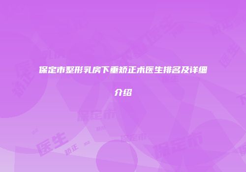 保定市整形乳房下垂矫正术医生排名及详细介绍