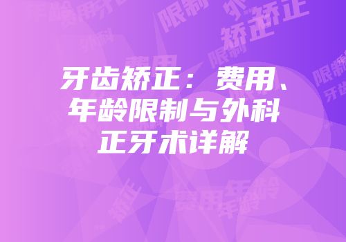 牙齿矫正：费用、年龄限制与外科正牙术详解