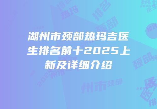 湖州市颈部热玛吉医生排名前十2025上新及详细介绍