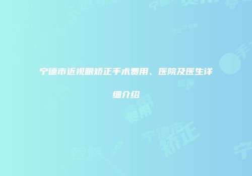 宁德市近视眼矫正手术费用、医院及医生详细介绍