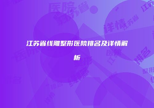 江苏省线雕整形医院排名及详情解析