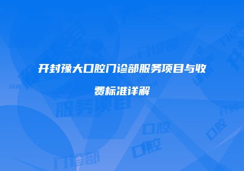 开封豫大口腔门诊部服务项目与收费标准详解