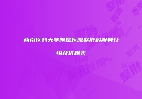 西南医科大学附属医院整形科服务介绍及价格表
