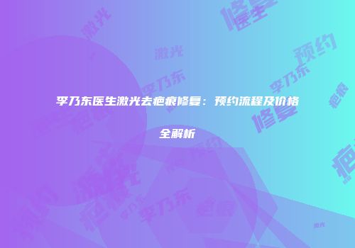 李乃东医生激光去疤痕修复：预约流程及价格全解析