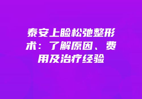 泰安上睑松弛整形术：了解原因、费用及治疗经验