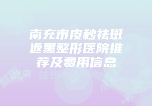 南充市皮秒祛斑返黑整形医院推荐及费用信息